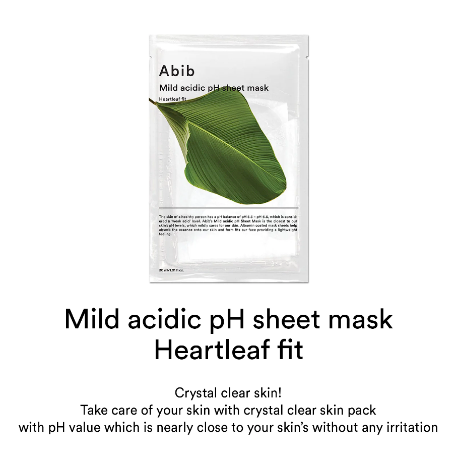 Abib Mild Acidic pH Sheet Mask Heartleaf Fit: Crystal clear skin! take care of your skin with crystal clear skin pack with pH value which is nearly close to our skin's without any irritation.